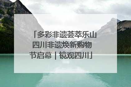 多彩非遗荟萃乐山 四川非遗焕新购物节启幕｜镜观四川