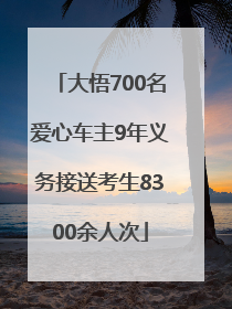 大悟700名爱心车主9年义务接送考生8300余人次