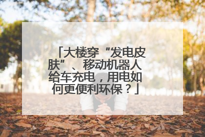 大楼穿“发电皮肤”、移动机器人给车充电，用电如何更便利环保？
