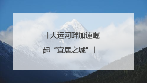 大运河畔加速崛起“宜居之城”