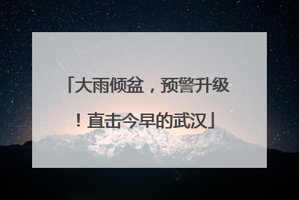 大雨倾盆，预警升级！直击今早的武汉