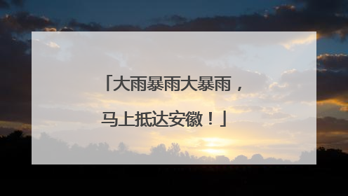 大雨暴雨大暴雨，马上抵达安徽！