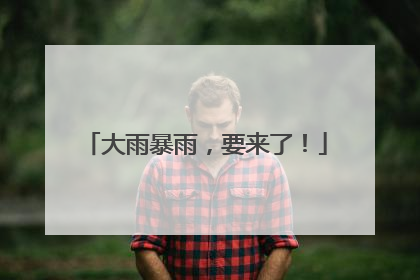 大雨暴雨，要来了！