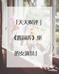 天天娱评｜《酱园弄》里的女演员