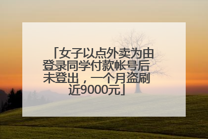 女子以点外卖为由登录同学付款帐号后未登出，一个月盗刷近9000元