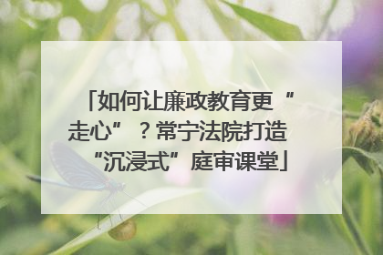 如何让廉政教育更“走心”？常宁法院打造“沉浸式”庭审课堂