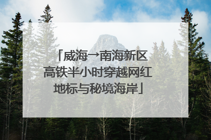 威海→南海新区 高铁半小时穿越网红地标与秘境海岸