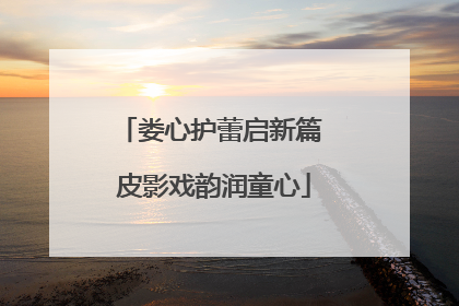 娄心护蕾启新篇 皮影戏韵润童心
