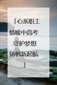 心系职工情暖中高考 守护梦想扬帆新起航