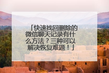 快速找回删除的微信聊天记录有什么方法？三种可以解决恢复难题！