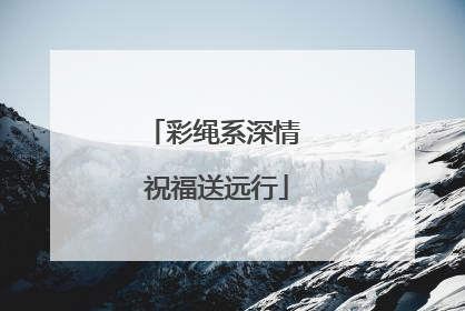 彩绳系深情 祝福送远行