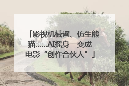 影视机械臂、仿生熊猫……AI摇身一变成电影“创作合伙人”