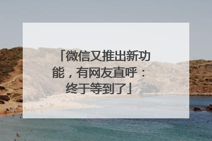 微信又推出新功能，有网友直呼：终于等到了