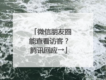 微信朋友圈能查看访客？腾讯回应→