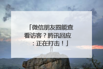 微信朋友圈能查看访客？腾讯回应：正在打击！