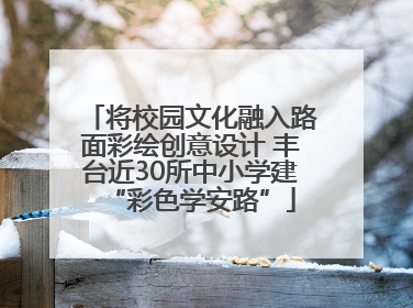 将校园文化融入路面彩绘创意设计 丰台近30所中小学建“彩色学安路”