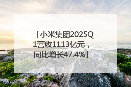 小米集团2025Q1营收1113亿元，同比增长47.4%