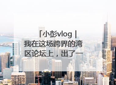 小彭vlog｜我在这场跨界的湾区论坛上，出了一道高考题……