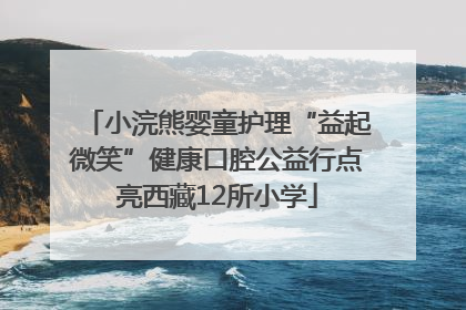 小浣熊婴童护理“益起微笑”健康口腔公益行点亮西藏12所小学