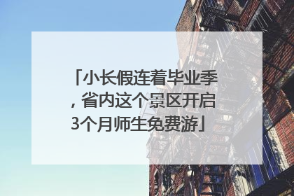 小长假连着毕业季，省内这个景区开启3个月师生免费游