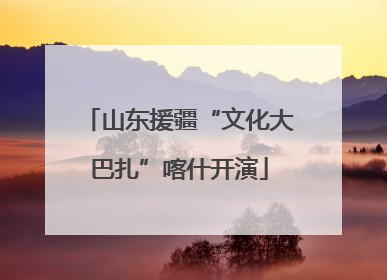 山东援疆“文化大巴扎”喀什开演