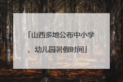 山西多地公布中小学、幼儿园暑假时间