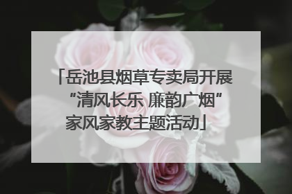 岳池县烟草专卖局开展“清风长乐 廉韵广烟”家风家教主题活动