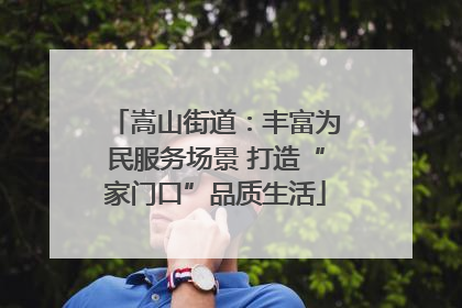 嵩山街道：丰富为民服务场景 打造“家门口”品质生活