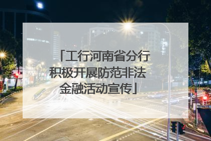 工行河南省分行积极开展防范非法金融活动宣传