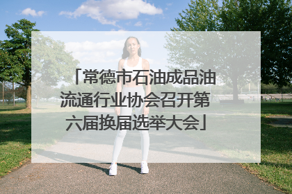 常德市石油成品油流通行业协会召开第六届换届选举大会