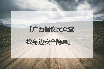 广西倡议民众查找身边安全隐患