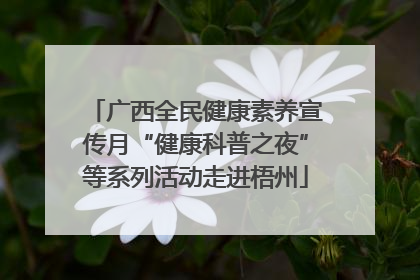 广西全民健康素养宣传月“健康科普之夜”等系列活动走进梧州
