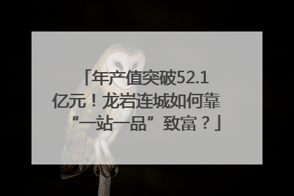 年产值突破52.1亿元！龙岩连城如何靠“一站一品”致富？