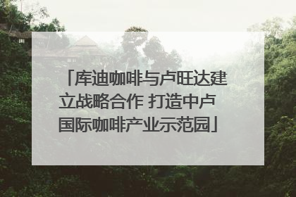 库迪咖啡与卢旺达建立战略合作 打造中卢国际咖啡产业示范园