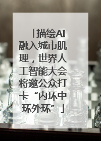 描绘AI融入城市肌理，世界人工智能大会将邀公众打卡“内环中环外环”