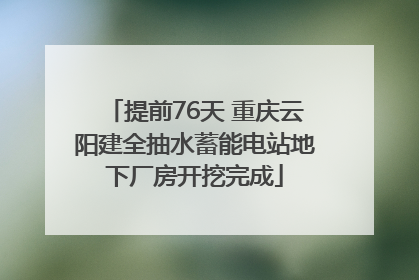 提前76天 重庆云阳建全抽水蓄能电站地下厂房开挖完成