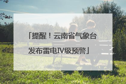 提醒！云南省气象台发布雷电Ⅳ级预警