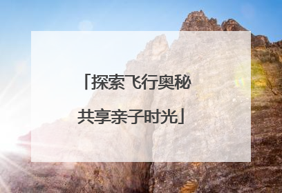 探索飞行奥秘 共享亲子时光