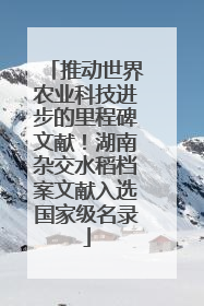 推动世界农业科技进步的里程碑文献！湖南杂交水稻档案文献入选国家级名录