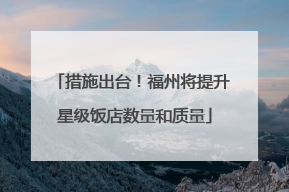措施出台！福州将提升星级饭店数量和质量