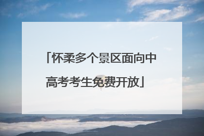 怀柔多个景区面向中高考考生免费开放