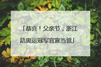 恭喜！父亲节，浙江籍奥运冠军官宣当爸