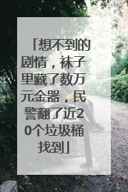 想不到的剧情，袜子里藏了数万元金器，民警翻了近20个垃圾桶找到