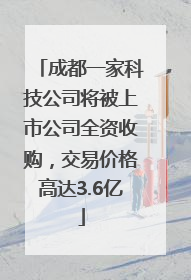 成都一家科技公司将被上市公司全资收购，交易价格高达3.6亿