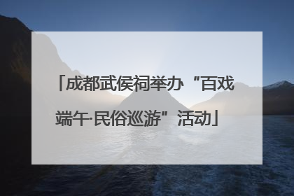 成都武侯祠举办“百戏端午·民俗巡游”活动