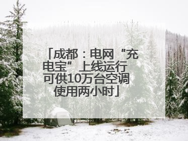 成都：电网“充电宝”上线运行 可供10万台空调使用两小时