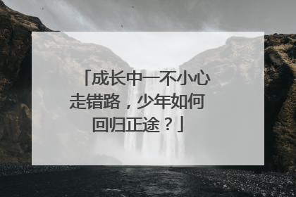 成长中一不小心走错路，少年如何回归正途？