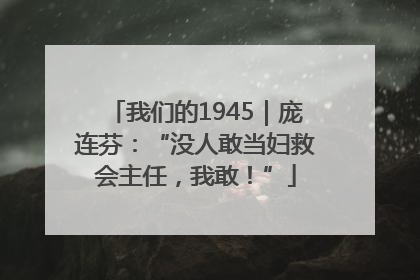 我们的1945｜庞连芬：“没人敢当妇救会主任，我敢！”
