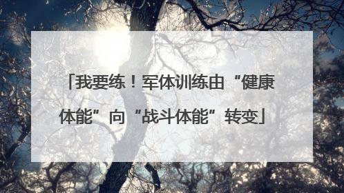 我要练！军体训练由“健康体能”向“战斗体能”转变