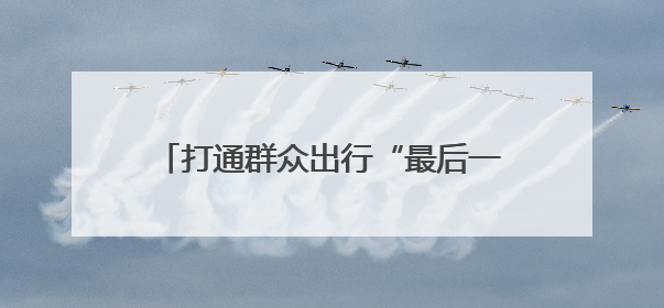 打通群众出行“最后一公里”——甘肃省“四好农村路”建设工作纪实